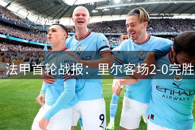 法甲首轮战报：里尔客场2-0完胜昂热