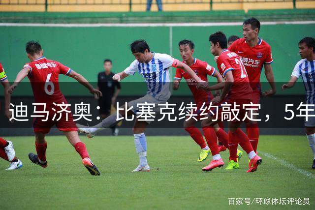 迪马济奥：比塞克续约敲定，5年合同年薪300万欧元