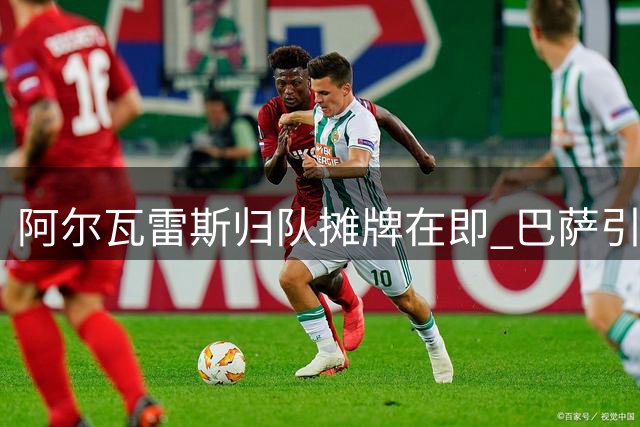 阿尔瓦雷斯归队摊牌在即 巴萨引援棋局迎来关键转折点