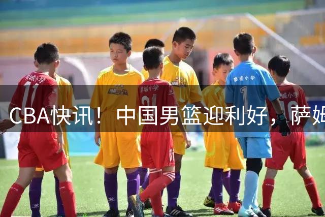 CBA快讯！中国男篮迎利好，萨姆纳接触土耳其球队，广厦续约塔克